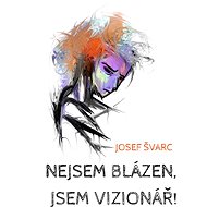 Nejsem blázen, jsem vizionář - Josef Švarc