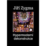 Hypermoderní dekonstrukce - Jiří Zygma