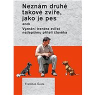 Neznám druhé takové zvíře, jako je pes - František Šusta