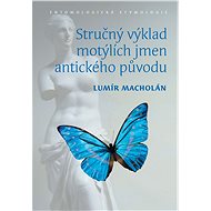 Stručný výklad motýlích jmen antického původu. Entomologická etymologie - Lumír Macholán