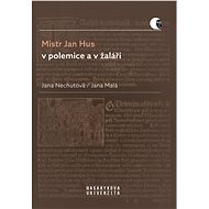Mistr Jan Hus v polemice a v žaláři - Jana Nechutová