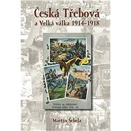 Česká Třebová a Velká válka 1914–1918 - Martin Šebela