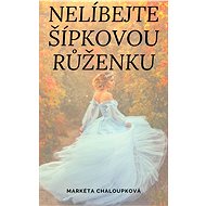 Nelíbejte Šípkovou Růženku - Markéta Chaloupková
