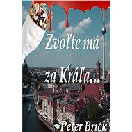 Zvoľte ma za Kráľa - Peter Brick