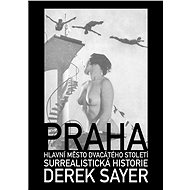 Praha, hlavní město 20. století.  Surrealistická historie - Derek Sayer