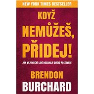 Když nemůžeš, přidej - Brendon Burchard