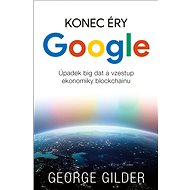 Konec éry Google: Úpadek big dat a vzestup ekonomiky blockchainu - George Gilder