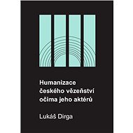 Humanizace českého vězeňství očima jeho aktérů - Lukáš Dirga