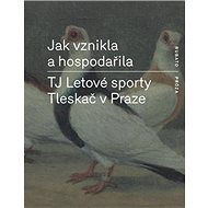 Jak vznikla a hospodařila TJ Letové sporty Tleskač v Praze - autorů kolektiv  Multiple authors