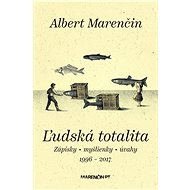 Ľudská totalita|Zápisky · myšlienky · úvahy|1996 – 2017 - Albert Marenčin