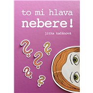 To mi hlava nebere! - Jitka Kačánová