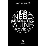 Bůh nebo absolutno a jiné povídky - Václav Jakeš