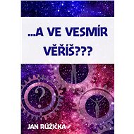 …A ve vesmír věříš? - Jan Růžička