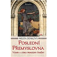 Poslední Přemyslovna - Vzdor a láska princezny Anežky - Melita Denková