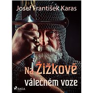 Na Žižkově válečném voze - Josef František Karas