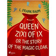 Queen Zixi of Ix or The Story or the Magic Cloak - L. Frank Baum