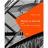 Skryto ve slovech aneb Co nám slova vlastně říkají; 2.rozřířené vydání - Vladislav Dudák