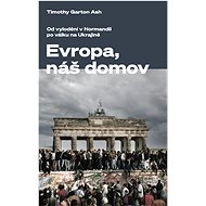 Evropa, náš domov: Od vylodění v Normandii po válku na Ukrajině - Garton Ash Timothy