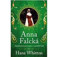 Anna Falcká - Zamilovaná princezna a osamělý král - Hana Whitton