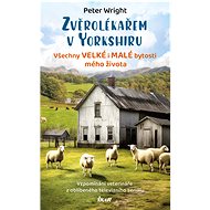 Zvěrolékařem v Yorkshiru – Všechny velké i malé bytosti mého života - Peter Wright