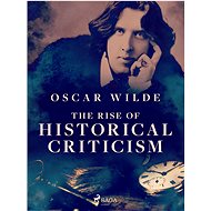 The Rise of Historical Criticism - Oscar Wilde