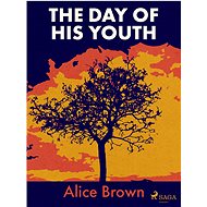 The Day of His Youth - Alice Brown