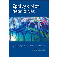 Zprávy o Nich nebo o Nás: Zpravodajský diskurz České televize o Romech - Renáta Sedláková