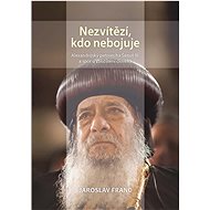 Nezvítězí, kdo nebojuje. Alexandrijský patriarcha Šenut III. a spor o zbožštění člověka - Jaroslav Franc