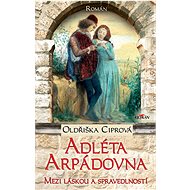 Adléta Arpádovna - Mezi láskou a spravedlností - Oldřiška Ciprová