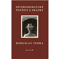 Severomoravské pověsti a zkazky - Bohuslav Indra