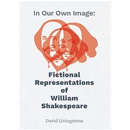 In Our Own Image: Fictional Representations of William Shakespeare - David Livingstone