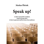 Speak up! A short manual for students (and everyone else) in how to present stuff in front of an aud - Markus Öbrink
