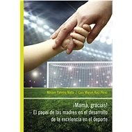 iMamá, Gracias! – El papel de las madres en el desarrollo de la excelencia en el deporte - Miriam Palomo Nieto