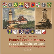 Pomezí Čech a Moravy od Suchého vrchu po Lázek na starých pohlednicích a fotografiích - Petr Možný