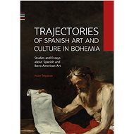 Trajectories of Spanish Art and Culture in Bohemia: Studies and essays about Spanish and Ibero-Ameri - Pavel Štěpánek