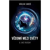 Vědomí mezi Světy a jiné povídky - Václav Jakeš