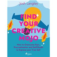 Find Your Creative Mojo: How to Overcome Fear, Procrastination and Self-Doubt to Express your True S - Josh Langley