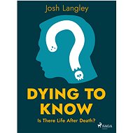 Dying to Know: Is There Life After Death? - Josh Langley
