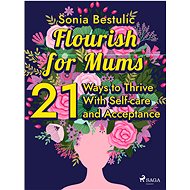 Flourish for Mums: 21 Ways to Thrive With Self-care and Acceptance - Sonia Bestulic
