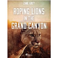 Roping Lions in the Grand Canyon - Zane Grey