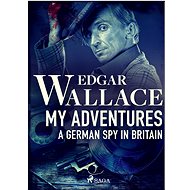 My Adventures, A German Spy in Britain - Edgar Wallace