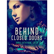 Behind Closed Doors - Anna Katharine Green