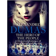 The Hero of the People: A Historical Romance of Love, Liberty and Loyalty - Alexandre Dumas
