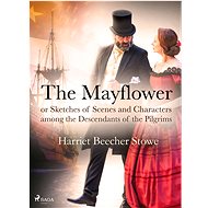 The Mayflower; or, Sketches of Scenes and Characters among the Descendants of the Pilgrims - Harriet Beecher Stowe
