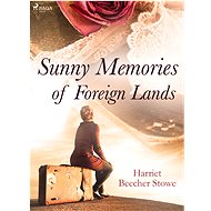 Sunny Memories of Foreign Lands - Harriet Beecher Stowe