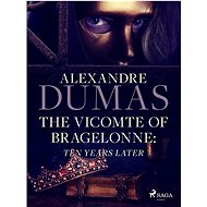 The Vicomte of Bragelonne: Ten Years Later - Alexandre Dumas
