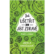 Peníze a zdraví – Jak ušetřit a jíst zdravě - Jarmila Mandžuková