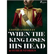 When The King Loses His Head & Other Stories - Leonid Andreyev