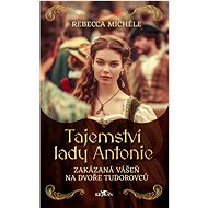 Tajemství lady Antonie - Zakázaná vášeň na dvoře Tudorovců - Rebecca Michéle