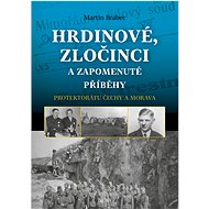 Hrdinové, zločinci a zapomenuté příběhy protektorátu Čechy a Morava - Martin Brabec